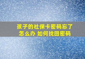 孩子的社保卡密码忘了怎么办 如何找回密码